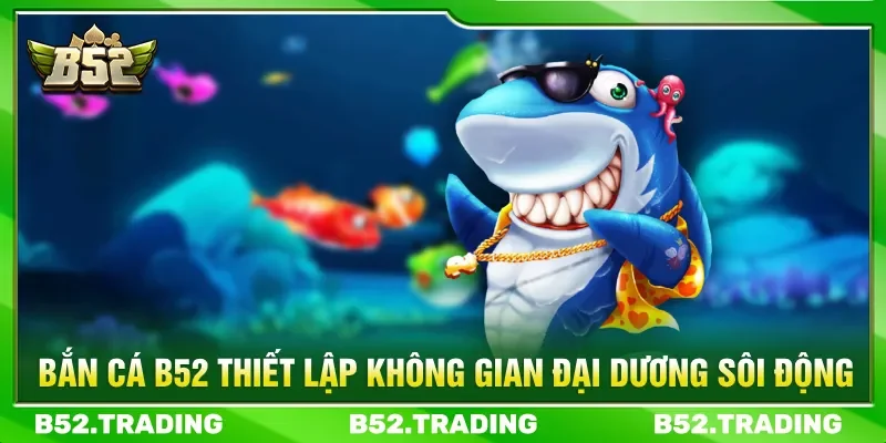 Bắn cá B52 mang lại đại dương đa dạng và sống động